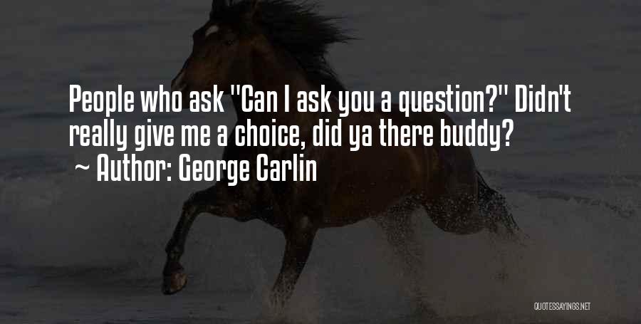 George Carlin Quotes: People Who Ask Can I Ask You A Question? Didn't Really Give Me A Choice, Did Ya There Buddy?