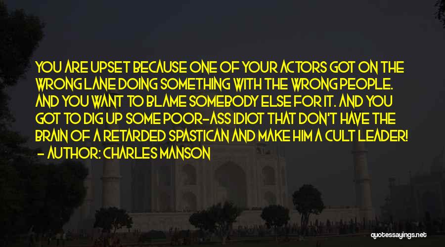 Charles Manson Quotes: You Are Upset Because One Of Your Actors Got On The Wrong Lane Doing Something With The Wrong People. And