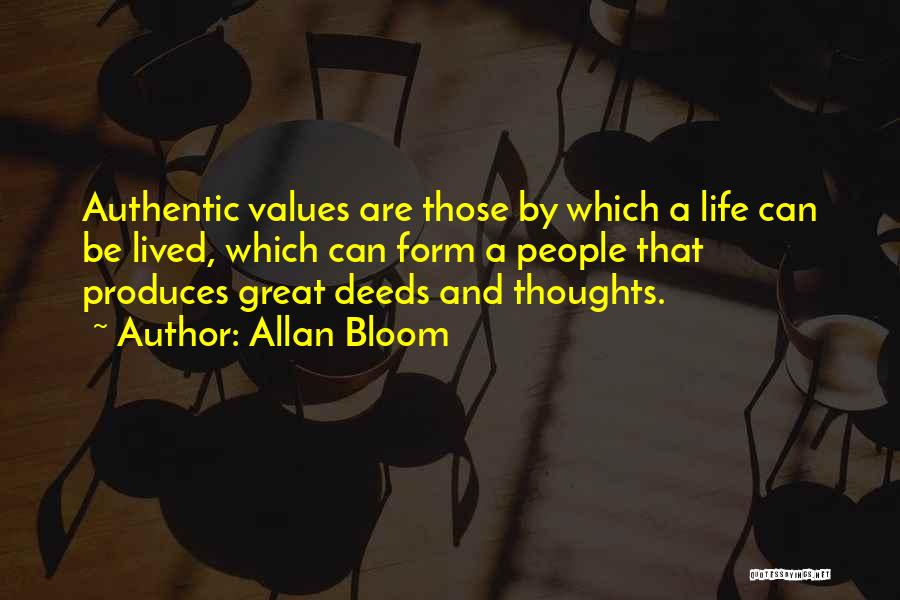 Allan Bloom Quotes: Authentic Values Are Those By Which A Life Can Be Lived, Which Can Form A People That Produces Great Deeds