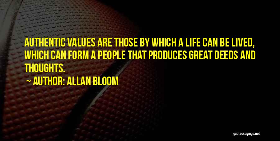 Allan Bloom Quotes: Authentic Values Are Those By Which A Life Can Be Lived, Which Can Form A People That Produces Great Deeds