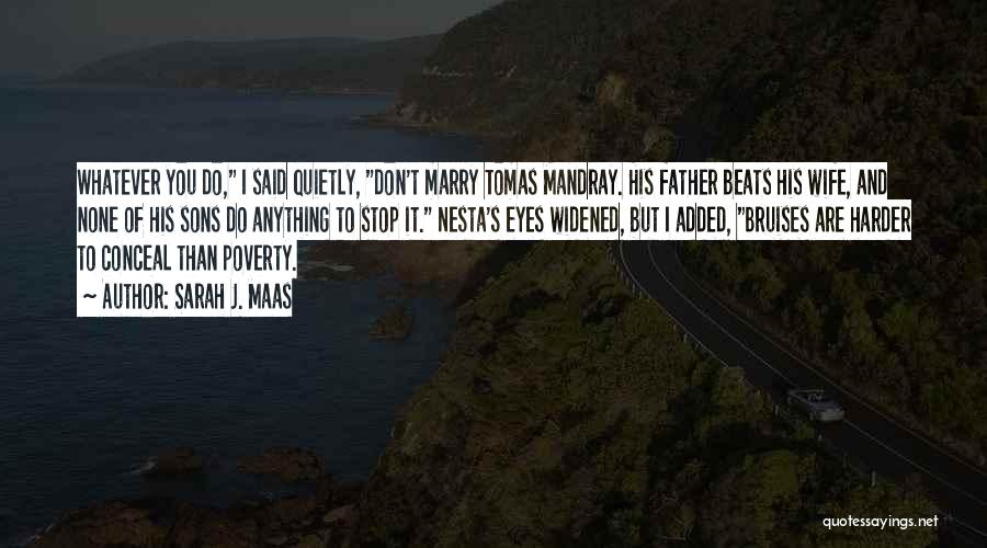 Sarah J. Maas Quotes: Whatever You Do, I Said Quietly, Don't Marry Tomas Mandray. His Father Beats His Wife, And None Of His Sons