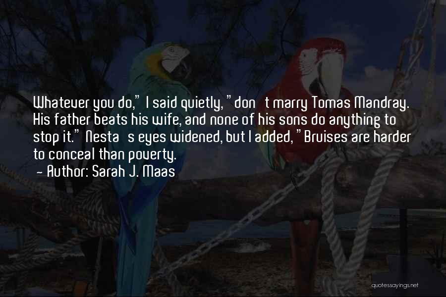 Sarah J. Maas Quotes: Whatever You Do, I Said Quietly, Don't Marry Tomas Mandray. His Father Beats His Wife, And None Of His Sons