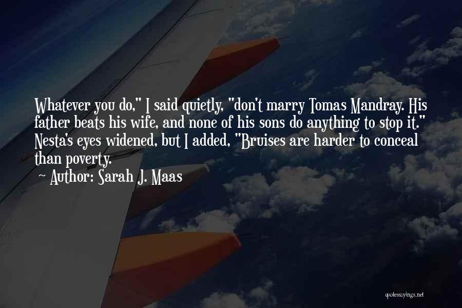 Sarah J. Maas Quotes: Whatever You Do, I Said Quietly, Don't Marry Tomas Mandray. His Father Beats His Wife, And None Of His Sons