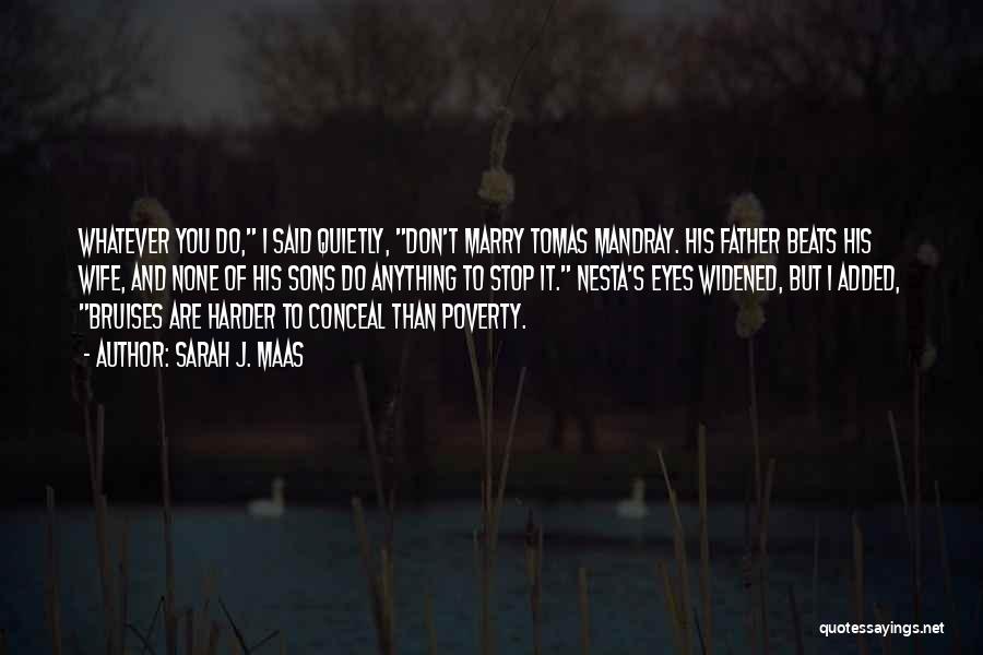 Sarah J. Maas Quotes: Whatever You Do, I Said Quietly, Don't Marry Tomas Mandray. His Father Beats His Wife, And None Of His Sons