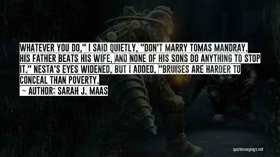 Sarah J. Maas Quotes: Whatever You Do, I Said Quietly, Don't Marry Tomas Mandray. His Father Beats His Wife, And None Of His Sons