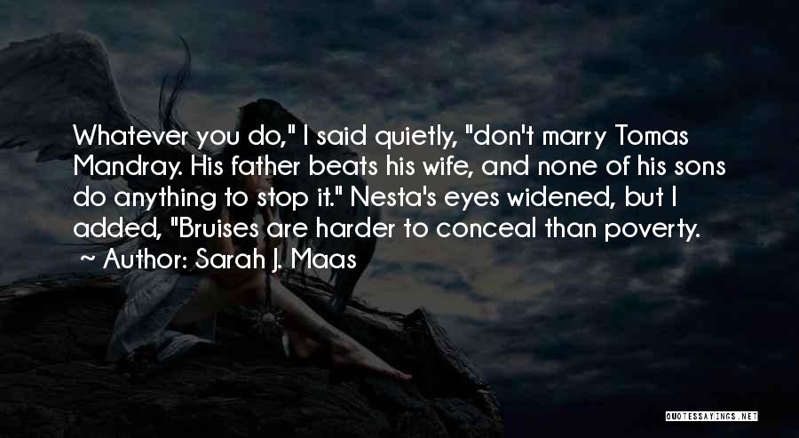 Sarah J. Maas Quotes: Whatever You Do, I Said Quietly, Don't Marry Tomas Mandray. His Father Beats His Wife, And None Of His Sons