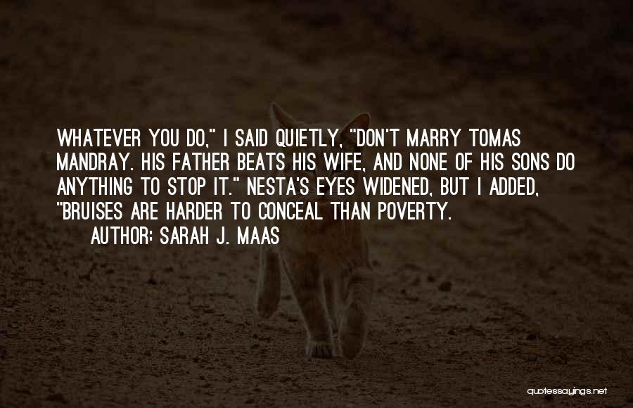 Sarah J. Maas Quotes: Whatever You Do, I Said Quietly, Don't Marry Tomas Mandray. His Father Beats His Wife, And None Of His Sons