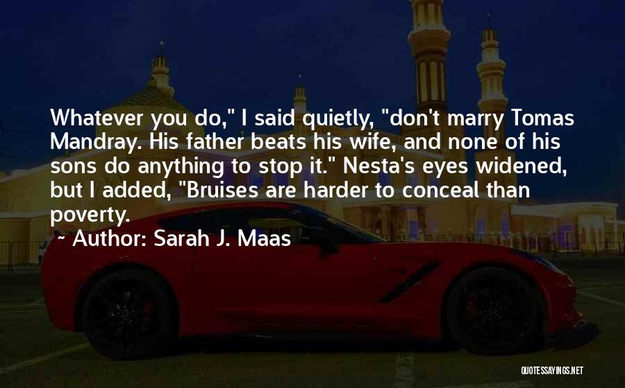 Sarah J. Maas Quotes: Whatever You Do, I Said Quietly, Don't Marry Tomas Mandray. His Father Beats His Wife, And None Of His Sons