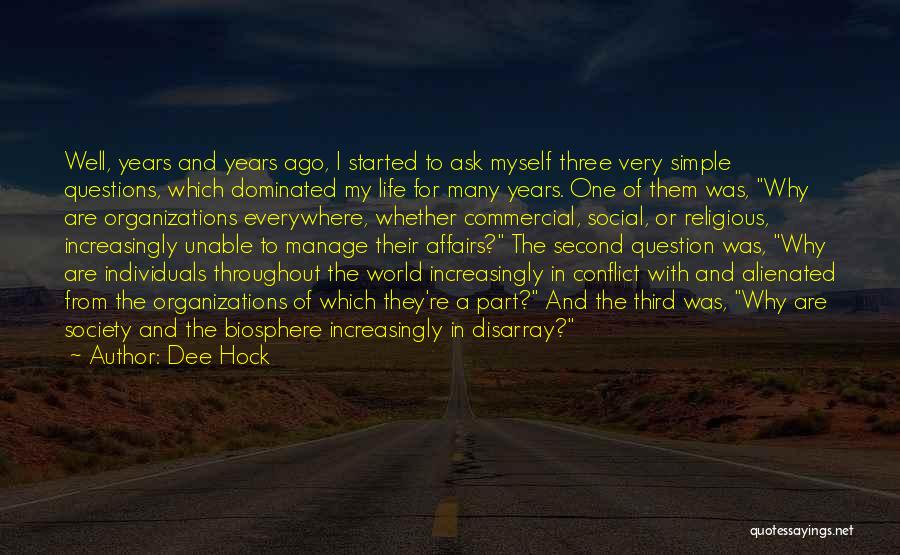 Dee Hock Quotes: Well, Years And Years Ago, I Started To Ask Myself Three Very Simple Questions, Which Dominated My Life For Many