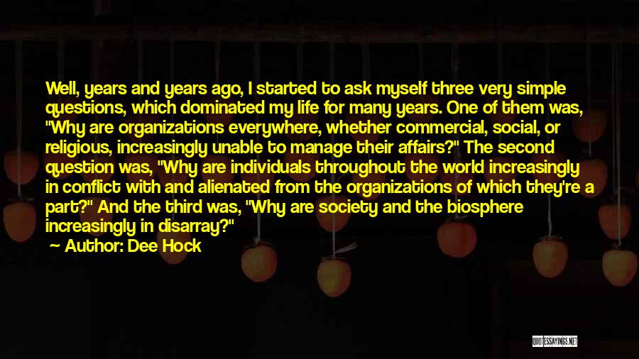 Dee Hock Quotes: Well, Years And Years Ago, I Started To Ask Myself Three Very Simple Questions, Which Dominated My Life For Many