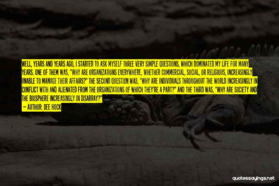 Dee Hock Quotes: Well, Years And Years Ago, I Started To Ask Myself Three Very Simple Questions, Which Dominated My Life For Many