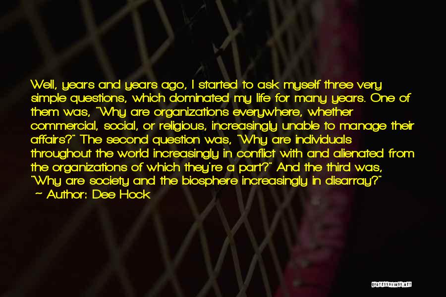 Dee Hock Quotes: Well, Years And Years Ago, I Started To Ask Myself Three Very Simple Questions, Which Dominated My Life For Many