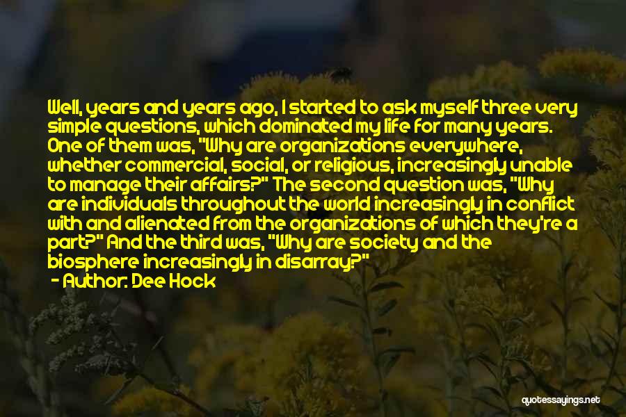 Dee Hock Quotes: Well, Years And Years Ago, I Started To Ask Myself Three Very Simple Questions, Which Dominated My Life For Many