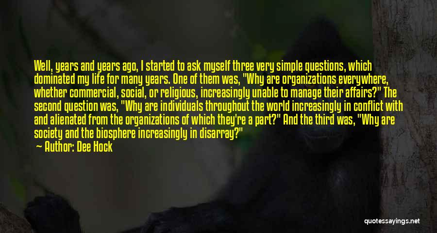 Dee Hock Quotes: Well, Years And Years Ago, I Started To Ask Myself Three Very Simple Questions, Which Dominated My Life For Many
