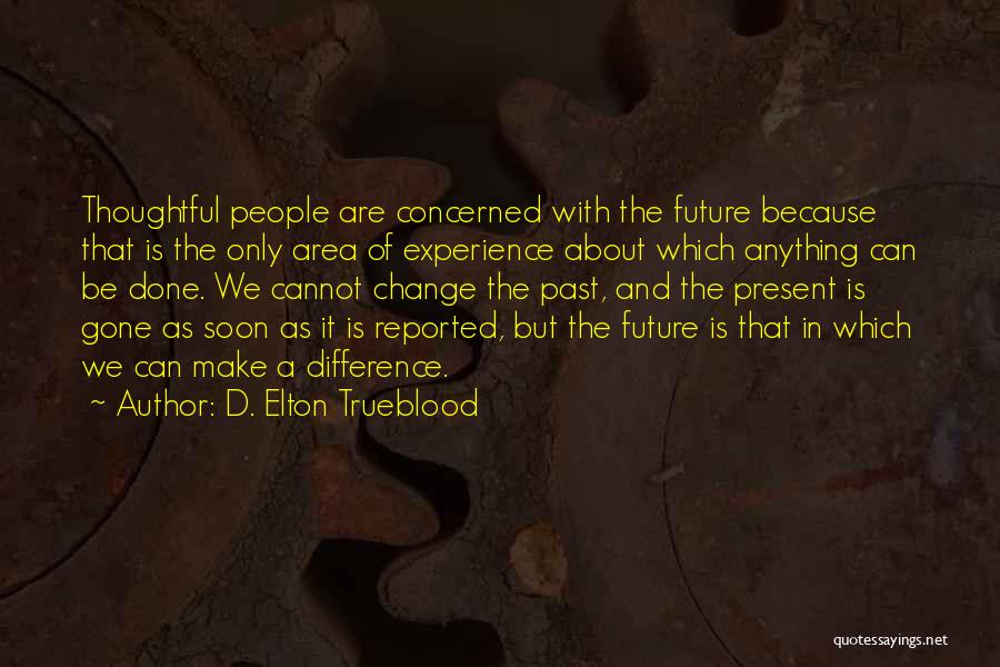 D. Elton Trueblood Quotes: Thoughtful People Are Concerned With The Future Because That Is The Only Area Of Experience About Which Anything Can Be