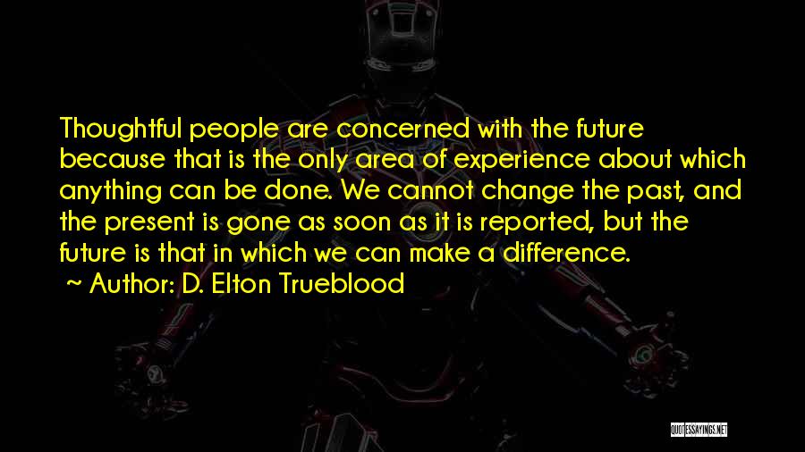 D. Elton Trueblood Quotes: Thoughtful People Are Concerned With The Future Because That Is The Only Area Of Experience About Which Anything Can Be