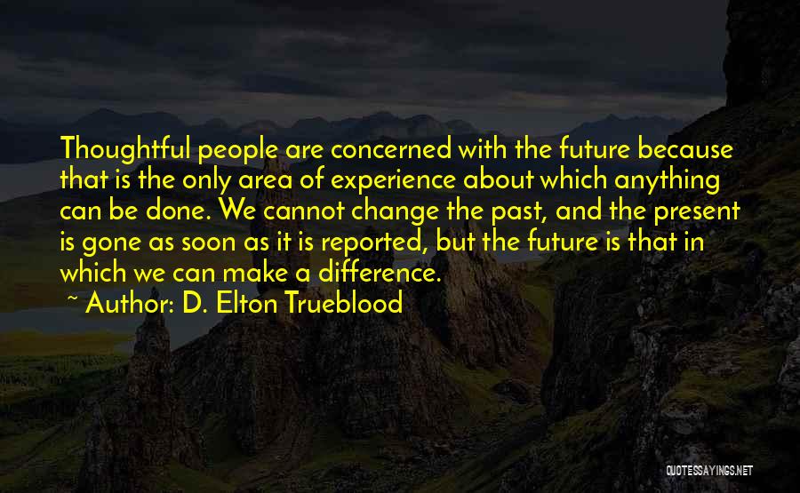 D. Elton Trueblood Quotes: Thoughtful People Are Concerned With The Future Because That Is The Only Area Of Experience About Which Anything Can Be