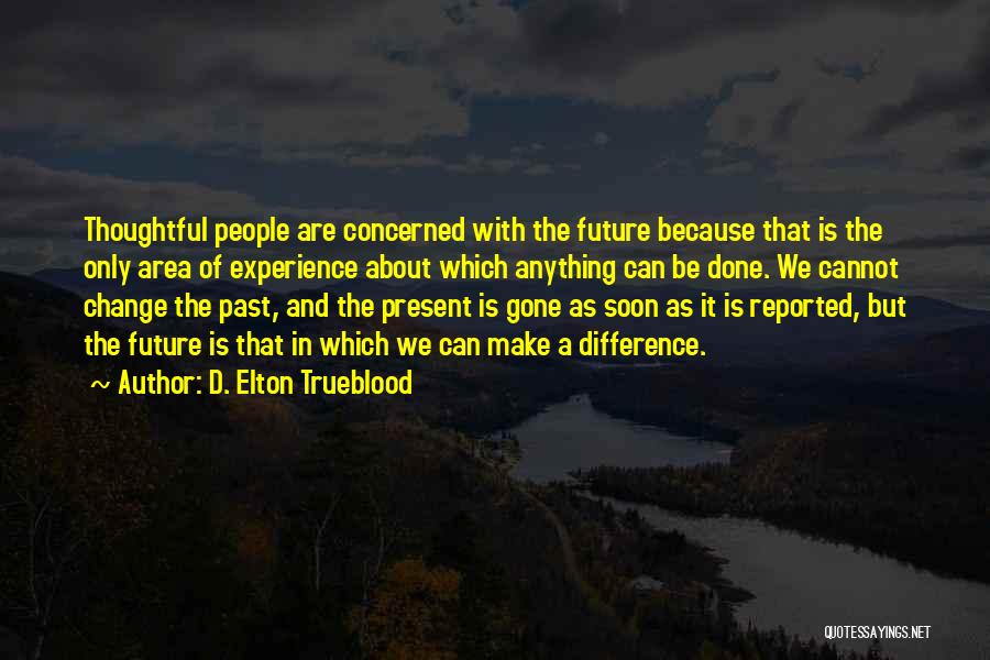 D. Elton Trueblood Quotes: Thoughtful People Are Concerned With The Future Because That Is The Only Area Of Experience About Which Anything Can Be