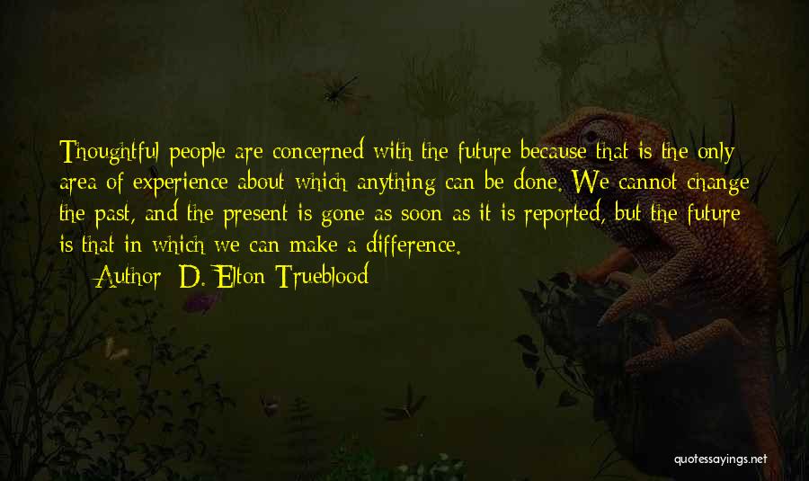 D. Elton Trueblood Quotes: Thoughtful People Are Concerned With The Future Because That Is The Only Area Of Experience About Which Anything Can Be