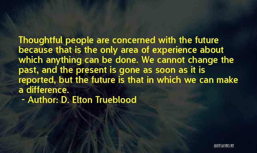 D. Elton Trueblood Quotes: Thoughtful People Are Concerned With The Future Because That Is The Only Area Of Experience About Which Anything Can Be