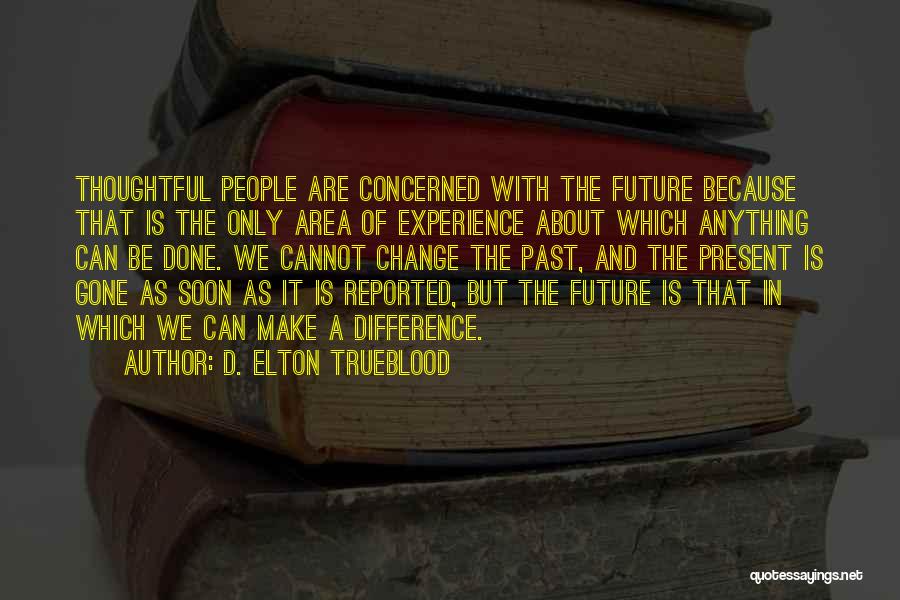 D. Elton Trueblood Quotes: Thoughtful People Are Concerned With The Future Because That Is The Only Area Of Experience About Which Anything Can Be
