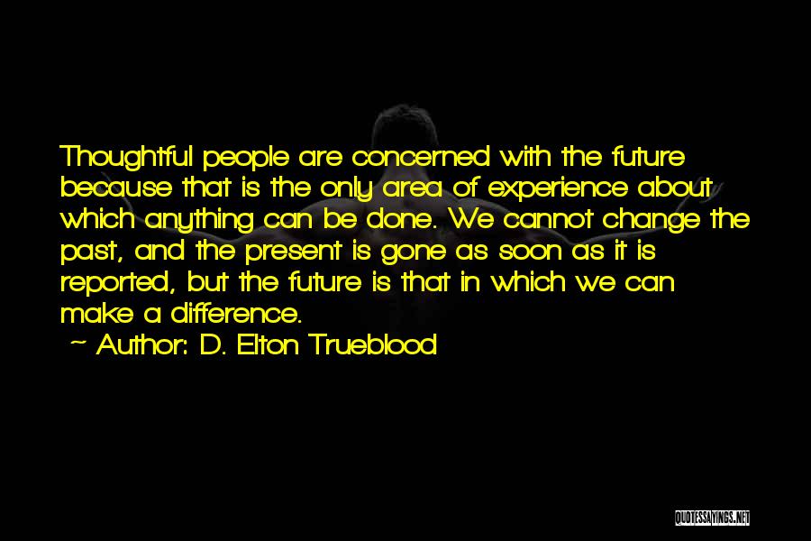 D. Elton Trueblood Quotes: Thoughtful People Are Concerned With The Future Because That Is The Only Area Of Experience About Which Anything Can Be