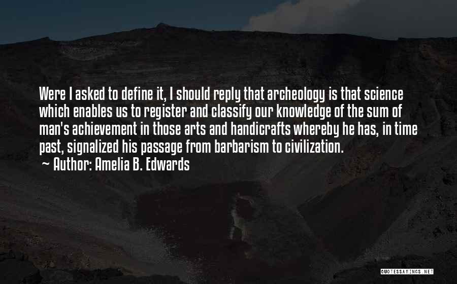 Amelia B. Edwards Quotes: Were I Asked To Define It, I Should Reply That Archeology Is That Science Which Enables Us To Register And