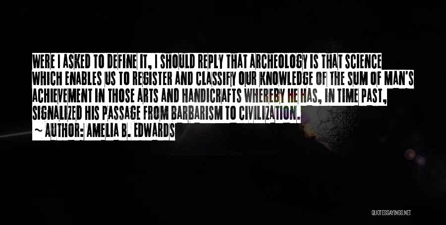 Amelia B. Edwards Quotes: Were I Asked To Define It, I Should Reply That Archeology Is That Science Which Enables Us To Register And