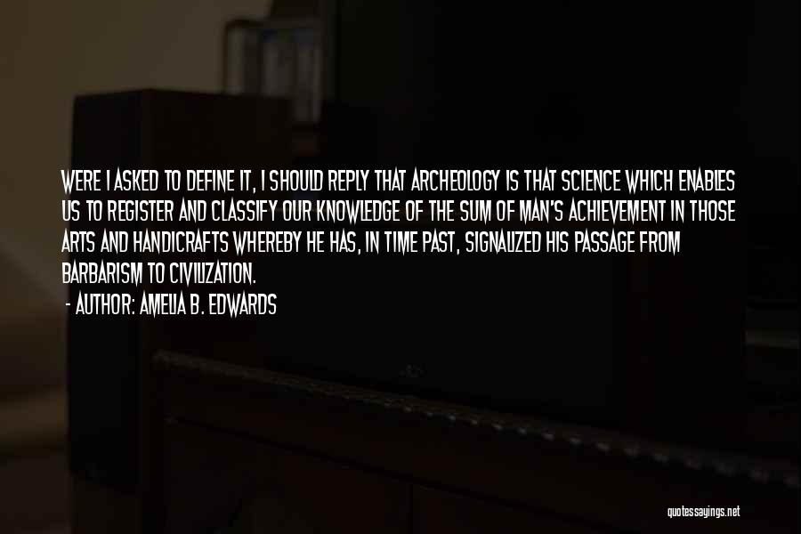 Amelia B. Edwards Quotes: Were I Asked To Define It, I Should Reply That Archeology Is That Science Which Enables Us To Register And