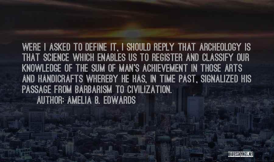 Amelia B. Edwards Quotes: Were I Asked To Define It, I Should Reply That Archeology Is That Science Which Enables Us To Register And