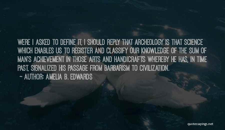 Amelia B. Edwards Quotes: Were I Asked To Define It, I Should Reply That Archeology Is That Science Which Enables Us To Register And