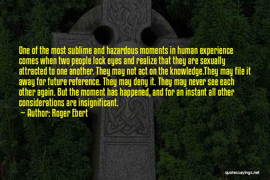 Roger Ebert Quotes: One Of The Most Sublime And Hazardous Moments In Human Experience Comes When Two People Lock Eyes And Realize That