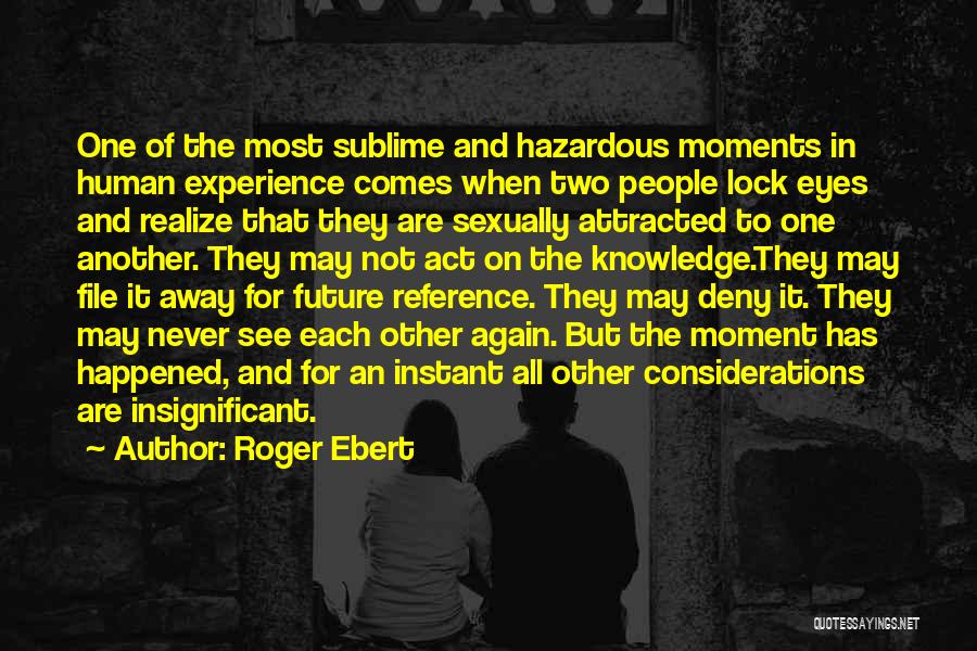 Roger Ebert Quotes: One Of The Most Sublime And Hazardous Moments In Human Experience Comes When Two People Lock Eyes And Realize That