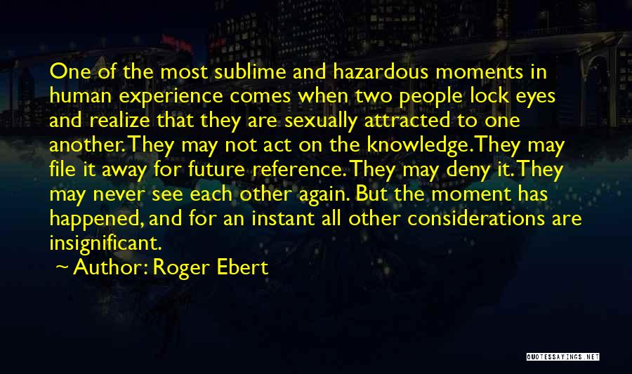 Roger Ebert Quotes: One Of The Most Sublime And Hazardous Moments In Human Experience Comes When Two People Lock Eyes And Realize That