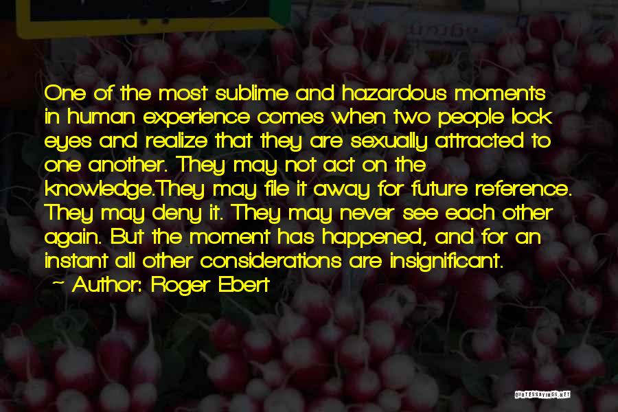 Roger Ebert Quotes: One Of The Most Sublime And Hazardous Moments In Human Experience Comes When Two People Lock Eyes And Realize That