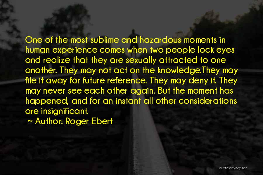 Roger Ebert Quotes: One Of The Most Sublime And Hazardous Moments In Human Experience Comes When Two People Lock Eyes And Realize That