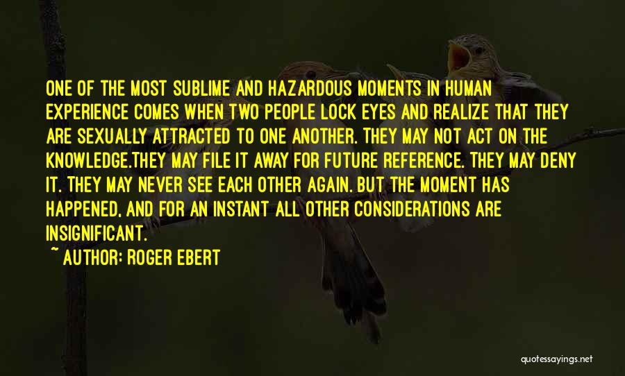 Roger Ebert Quotes: One Of The Most Sublime And Hazardous Moments In Human Experience Comes When Two People Lock Eyes And Realize That