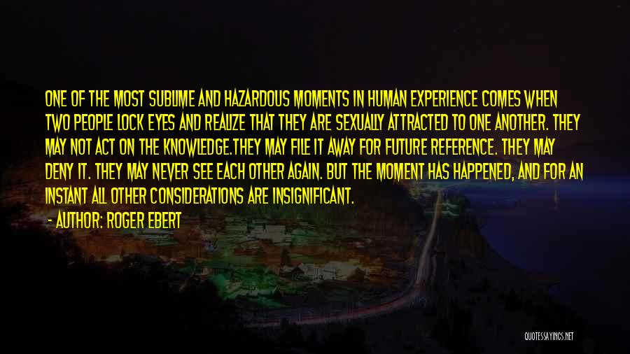 Roger Ebert Quotes: One Of The Most Sublime And Hazardous Moments In Human Experience Comes When Two People Lock Eyes And Realize That