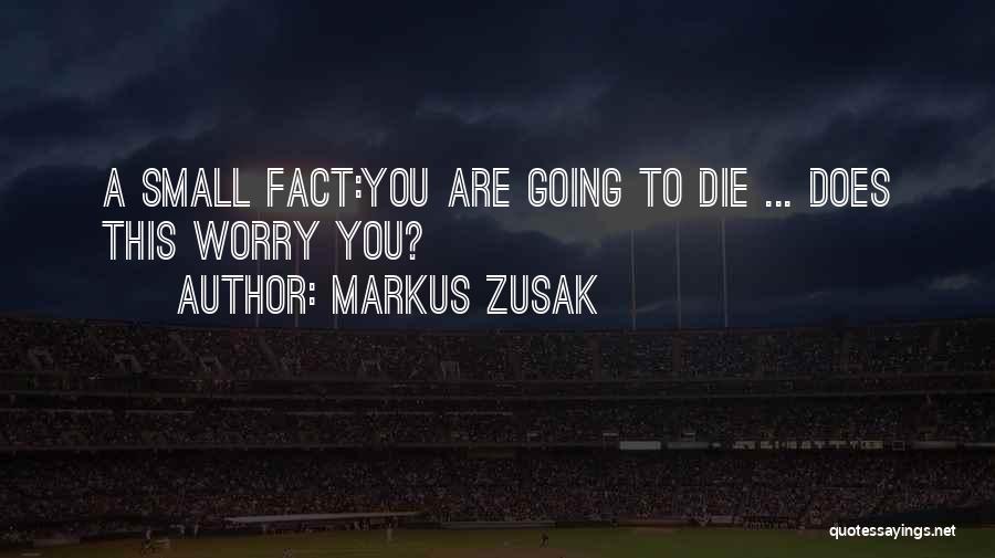 Markus Zusak Quotes: A Small Fact:you Are Going To Die ... Does This Worry You?