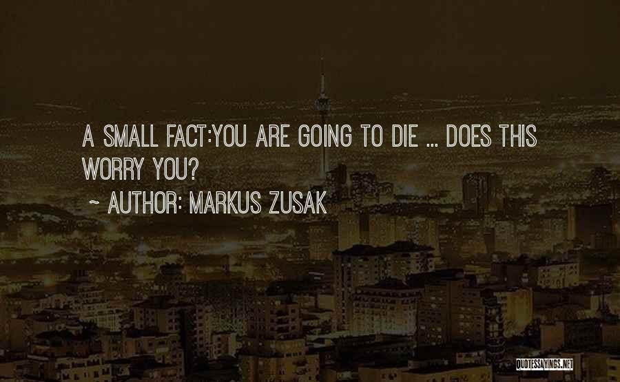 Markus Zusak Quotes: A Small Fact:you Are Going To Die ... Does This Worry You?