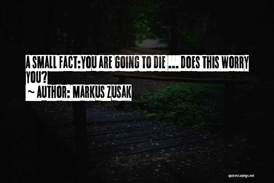 Markus Zusak Quotes: A Small Fact:you Are Going To Die ... Does This Worry You?