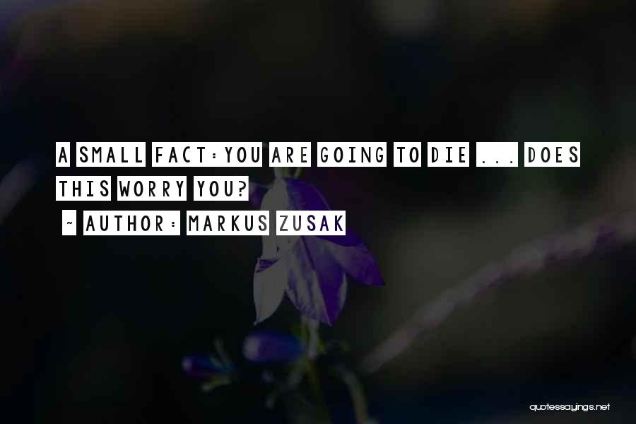 Markus Zusak Quotes: A Small Fact:you Are Going To Die ... Does This Worry You?
