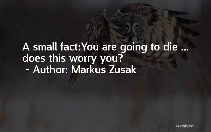 Markus Zusak Quotes: A Small Fact:you Are Going To Die ... Does This Worry You?