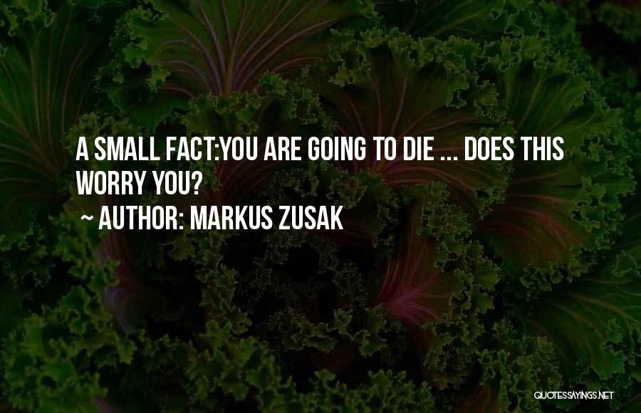 Markus Zusak Quotes: A Small Fact:you Are Going To Die ... Does This Worry You?