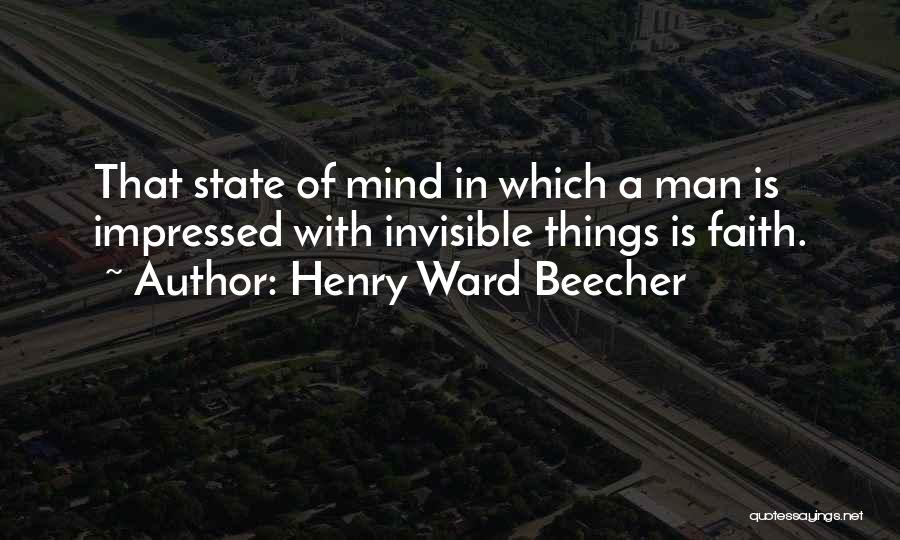 Henry Ward Beecher Quotes: That State Of Mind In Which A Man Is Impressed With Invisible Things Is Faith.