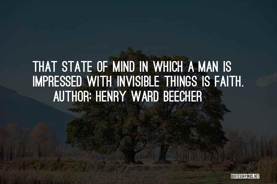 Henry Ward Beecher Quotes: That State Of Mind In Which A Man Is Impressed With Invisible Things Is Faith.