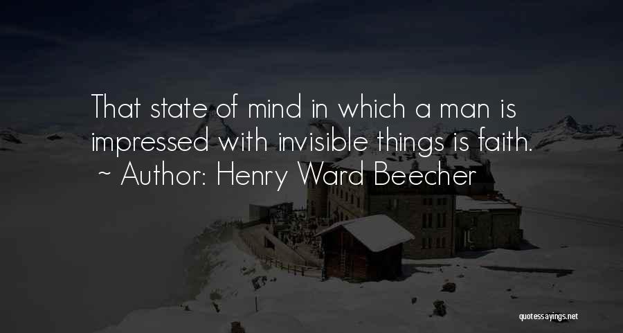 Henry Ward Beecher Quotes: That State Of Mind In Which A Man Is Impressed With Invisible Things Is Faith.