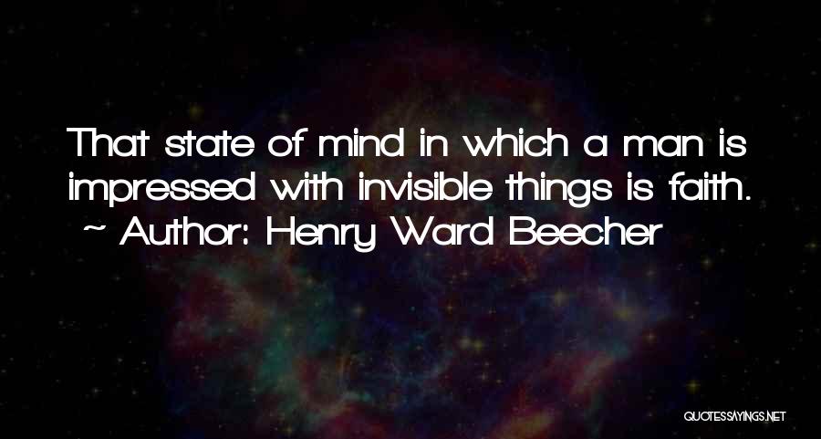 Henry Ward Beecher Quotes: That State Of Mind In Which A Man Is Impressed With Invisible Things Is Faith.