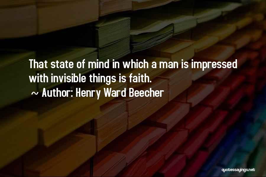 Henry Ward Beecher Quotes: That State Of Mind In Which A Man Is Impressed With Invisible Things Is Faith.