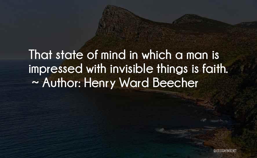 Henry Ward Beecher Quotes: That State Of Mind In Which A Man Is Impressed With Invisible Things Is Faith.